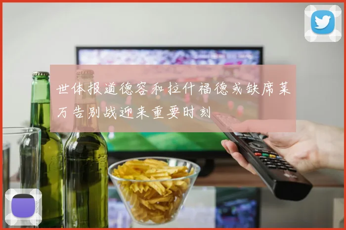 世体报道德容和拉什福德或缺席莱万告别战迎来重要时刻