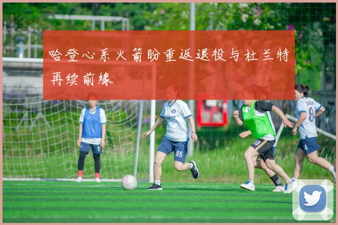 哈登心系火箭盼重返退役与杜兰特再续前缘