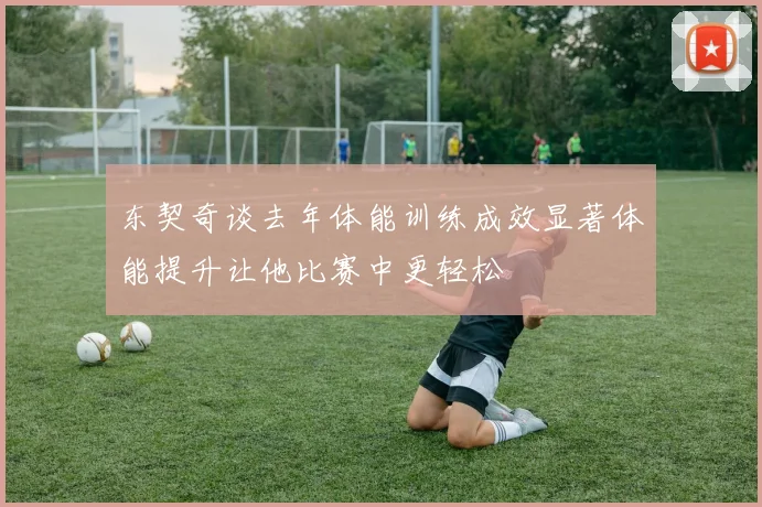东契奇谈去年体能训练成效显著体能提升让他比赛中更轻松
