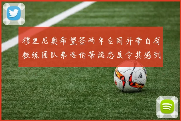 穆里尼奥希望签两年合同并带自有教练团队弗洛伦蒂诺态度令其感到失望