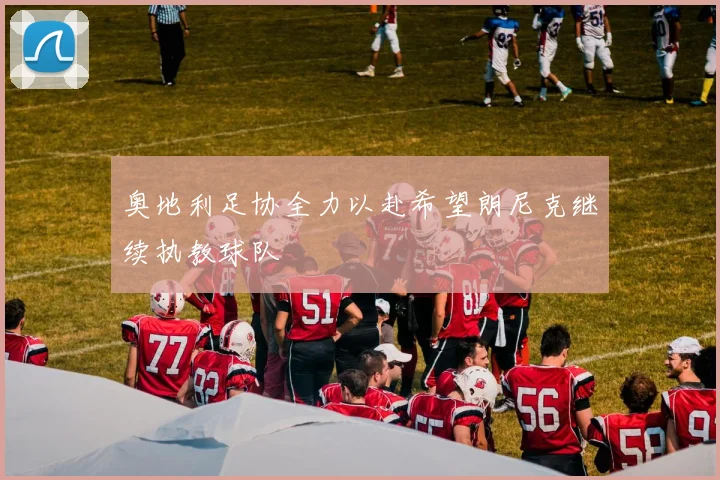 奥地利足协全力以赴希望朗尼克继续执教球队