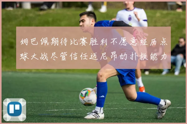 姆巴佩期待比赛胜利不愿意经历点球大战尽管信任迈尼昂的扑救能力